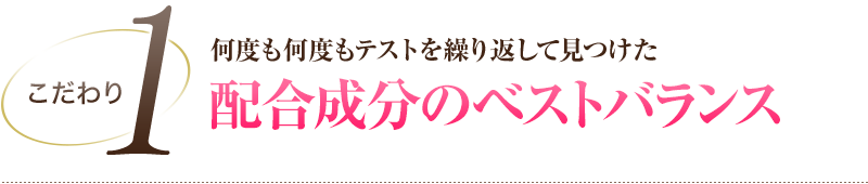 こだわり1 何度も何度もテストを繰り返して見つけた配合成分のベストバランス