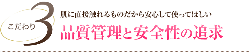 こだわり3 肌に直接触れるものだから安心して使ってほしい品質管理と安全性の追求