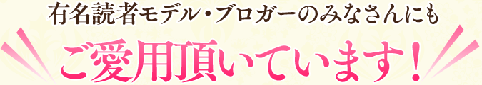 有名読者モデル・ブロガーのみなさんにもご愛用頂いています！