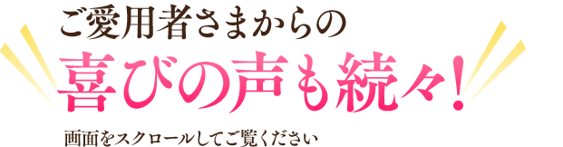 ご愛用者さまからの喜びの声も続々！