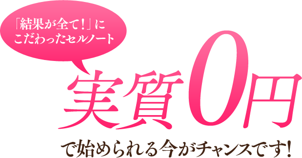 「結果が全て！」にこだわったセルノート 実質0円で始められる今がチャンスです！