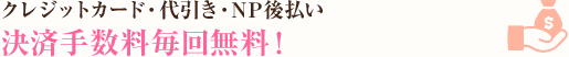 クレジットカード・代引き・NP後払い 決済手数料毎回無料！