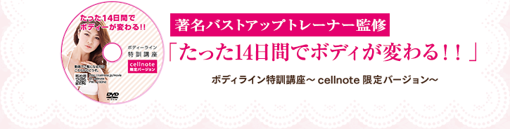 注目のバストアップトレーナーの「たった14日間でボディが変わる！！」ボディライン特訓講座～cellnote限定バージョン～